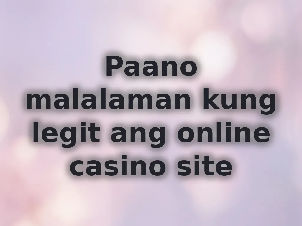 Paano malalaman kung legit ang online casino site